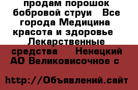продам порошок бобровой струи - Все города Медицина, красота и здоровье » Лекарственные средства   . Ненецкий АО,Великовисочное с.